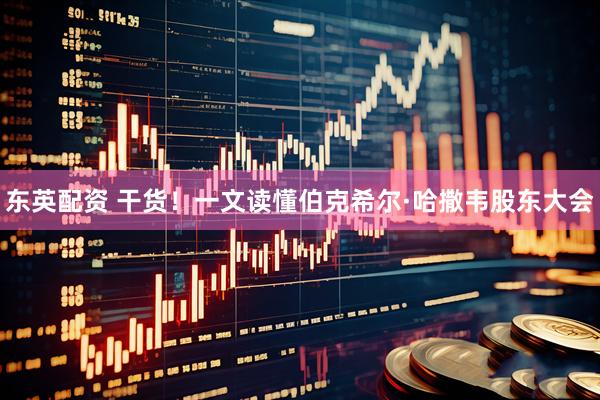 东英配资 干货！一文读懂伯克希尔·哈撒韦股东大会