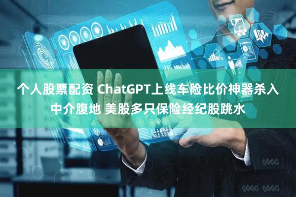 个人股票配资 ChatGPT上线车险比价神器杀入中介腹地 美股多只保险经纪股跳水
