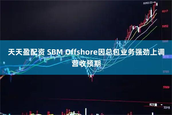 天天盈配资 SBM Offshore因总包业务强劲上调营收预期