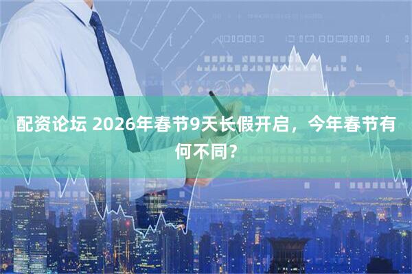 配资论坛 2026年春节9天长假开启，今年春节有何不同？