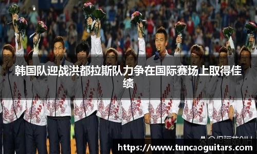 韩国队迎战洪都拉斯队力争在国际赛场上取得佳绩