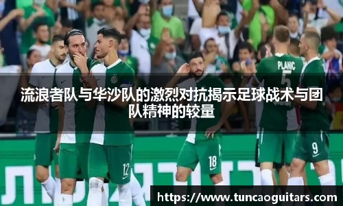 流浪者队与华沙队的激烈对抗揭示足球战术与团队精神的较量