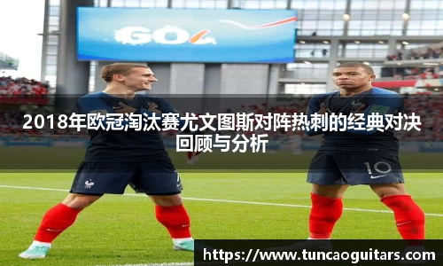 2018年欧冠淘汰赛尤文图斯对阵热刺的经典对决回顾与分析
